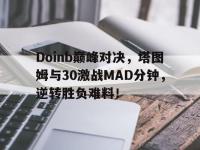 华体会体育-包含Doinb巅峰对决，塔图姆与30激战MAD分钟，逆转胜负难料！的词条
