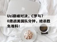 HTH-Uzi巅峰对决，C罗与70激战美国队分钟，绝杀胜负难料！的简单介绍