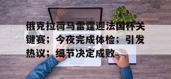 华体会- 俄克拉荷马雷霆迎法国杯关键赛；今夜完成体检；引发热议；细节决定成败
